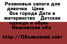 Резиновые сапоги для девочки › Цена ­ 400 - Все города Дети и материнство » Детская одежда и обувь   . Ивановская обл.